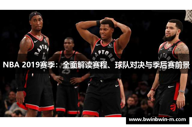 NBA 2019赛季：全面解读赛程、球队对决与季后赛前景