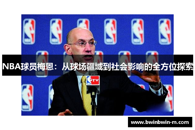 NBA球员梅恩：从球场疆域到社会影响的全方位探索
