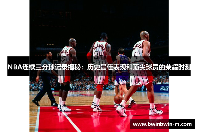 NBA连续三分球记录揭秘：历史最佳表现和顶尖球员的荣耀时刻