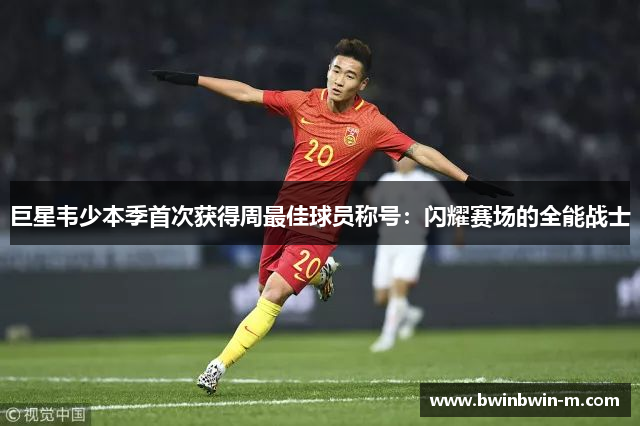 巨星韦少本季首次获得周最佳球员称号：闪耀赛场的全能战士