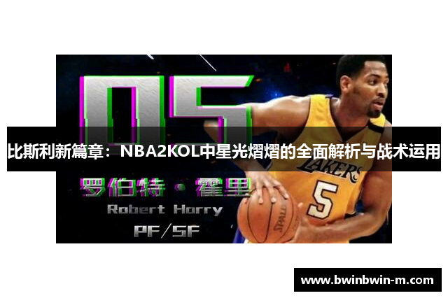 比斯利新篇章：NBA2KOL中星光熠熠的全面解析与战术运用