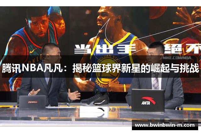 腾讯NBA凡凡：揭秘篮球界新星的崛起与挑战