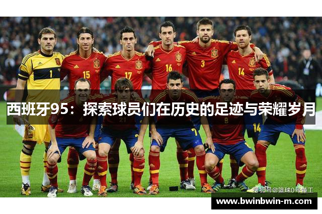 西班牙95：探索球员们在历史的足迹与荣耀岁月