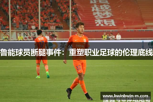 鲁能球员断腿事件：重塑职业足球的伦理底线