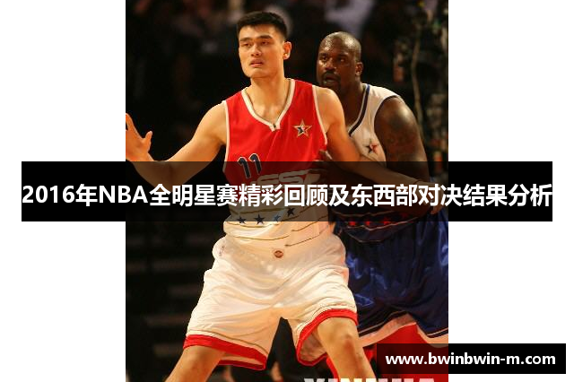 2016年NBA全明星赛精彩回顾及东西部对决结果分析
