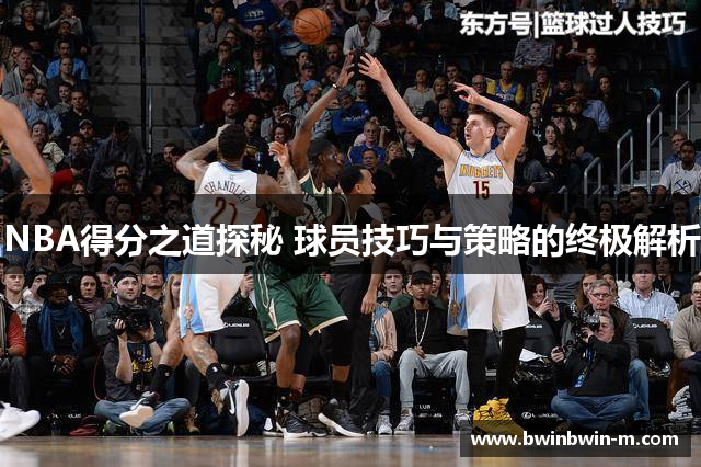 NBA得分之道探秘 球员技巧与策略的终极解析
