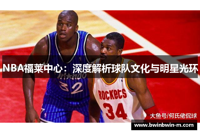 NBA福莱中心：深度解析球队文化与明星光环