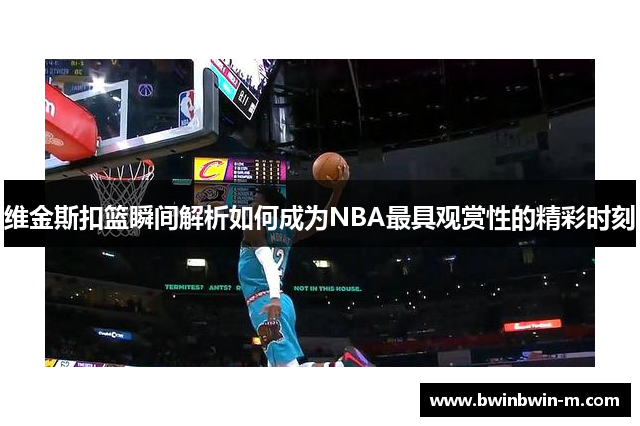 维金斯扣篮瞬间解析如何成为NBA最具观赏性的精彩时刻