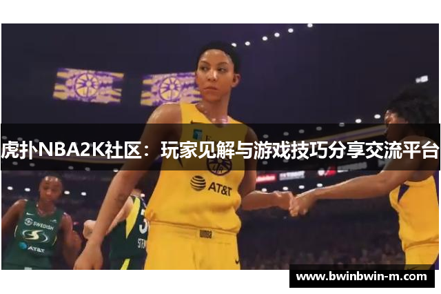 虎扑NBA2K社区：玩家见解与游戏技巧分享交流平台