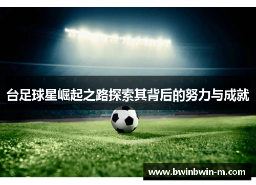 台足球星崛起之路探索其背后的努力与成就