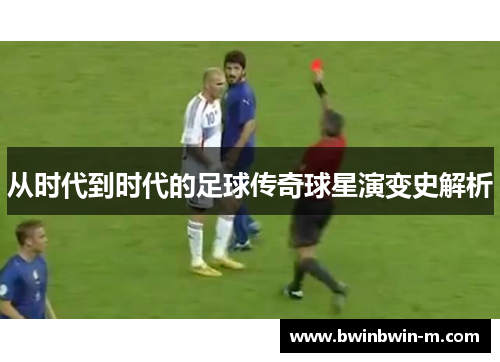 从时代到时代的足球传奇球星演变史解析