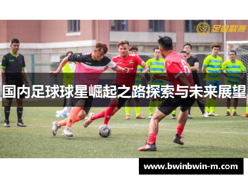 国内足球球星崛起之路探索与未来展望