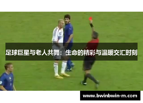 足球巨星与老人共舞：生命的精彩与温暖交汇时刻