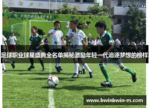 足球职业球星盛典全名单揭秘激励年轻一代追逐梦想的榜样