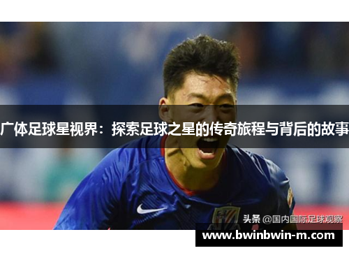 广体足球星视界：探索足球之星的传奇旅程与背后的故事