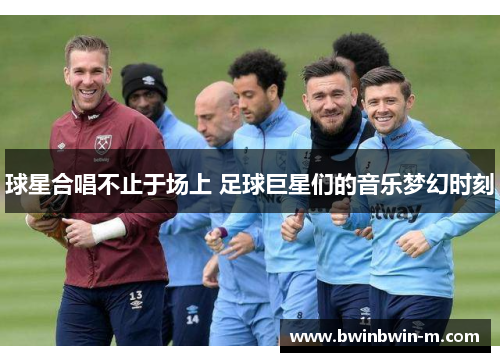 球星合唱不止于场上 足球巨星们的音乐梦幻时刻