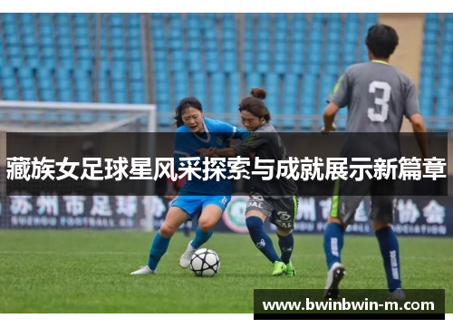 藏族女足球星风采探索与成就展示新篇章