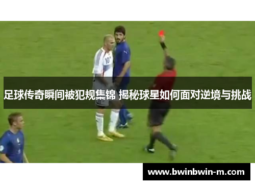 足球传奇瞬间被犯规集锦 揭秘球星如何面对逆境与挑战