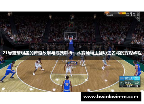 21号篮球明星的传奇故事与成就解析：从赛场霸主到历史名将的辉煌旅程