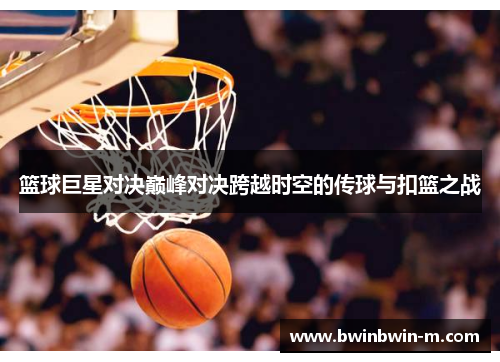 篮球巨星对决巅峰对决跨越时空的传球与扣篮之战