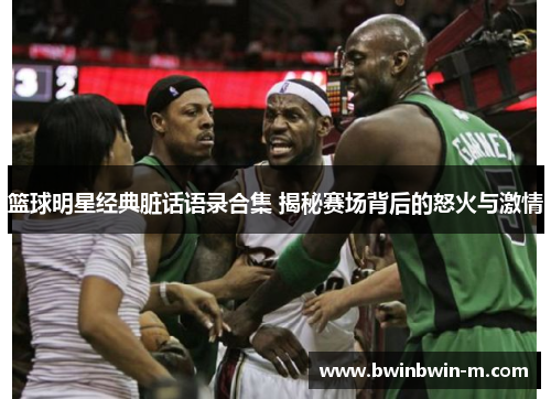 篮球明星经典脏话语录合集 揭秘赛场背后的怒火与激情