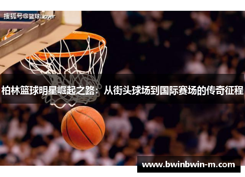 柏林篮球明星崛起之路：从街头球场到国际赛场的传奇征程