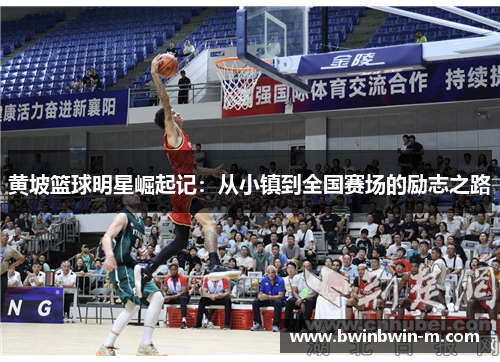 黄坡篮球明星崛起记：从小镇到全国赛场的励志之路
