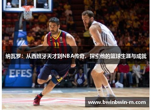 纳瓦罗：从西班牙天才到NBA传奇，探索他的篮球生涯与成就