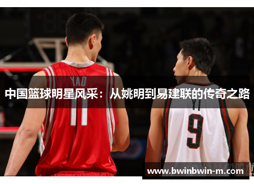 中国篮球明星风采：从姚明到易建联的传奇之路