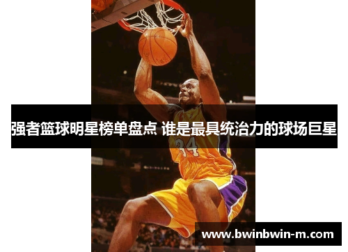 强者篮球明星榜单盘点 谁是最具统治力的球场巨星